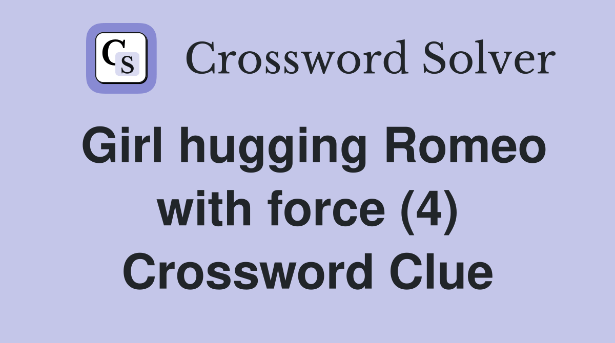 Girl hugging Romeo with force (4) Crossword Clue Answers Crossword